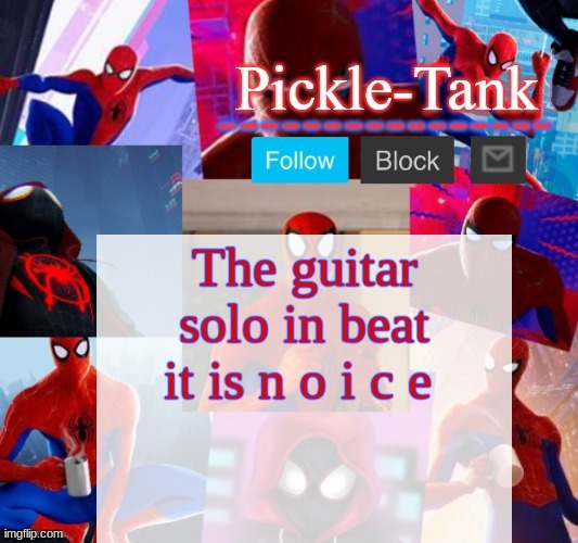 Pickle-Tank but he's in the spider verse | The guitar solo in beat it is n o i c e | image tagged in pickle-tank but he's in the spider verse | made w/ Imgflip meme maker