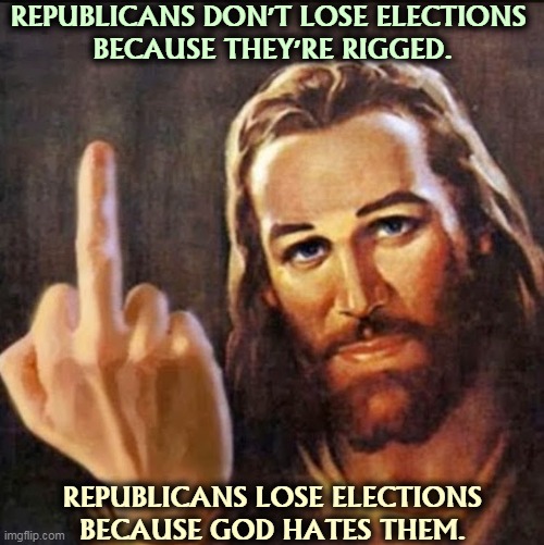 God hates Republicans. | REPUBLICANS DON'T LOSE ELECTIONS 
BECAUSE THEY'RE RIGGED. REPUBLICANS LOSE ELECTIONS BECAUSE GOD HATES THEM. | image tagged in angry jesus,god,hate,republicans,rigged elections | made w/ Imgflip meme maker
