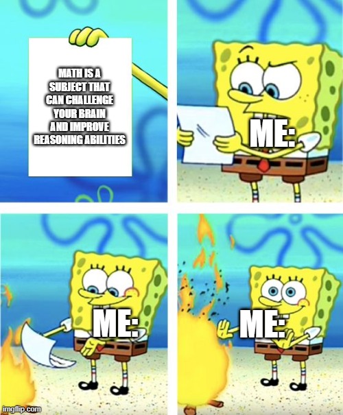 Spongebob Burning Paper |  MATH IS A SUBJECT THAT CAN CHALLENGE YOUR BRAIN AND IMPROVE REASONING ABILITIES; ME:; ME:; ME: | image tagged in spongebob burning paper | made w/ Imgflip meme maker