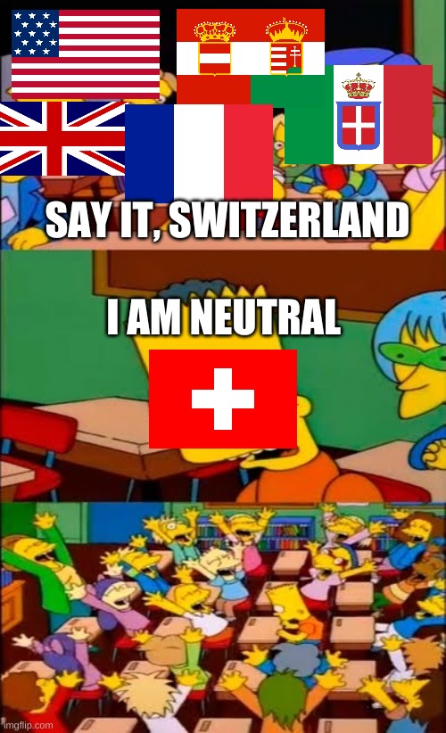 WWI |  SAY IT, SWITZERLAND; I AM NEUTRAL | image tagged in say the line bart simpsons | made w/ Imgflip meme maker