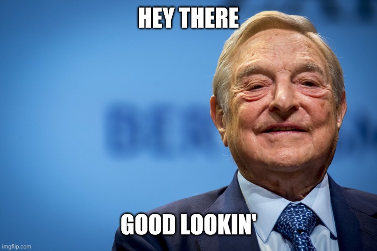 Gleeful George Soros | HEY THERE GOOD LOOKIN' | image tagged in gleeful george soros | made w/ Imgflip meme maker