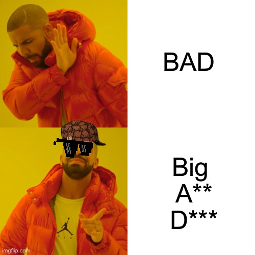 I like it so much I’m making another | BAD; Big 
A**
D*** | image tagged in memes,drake hotline bling | made w/ Imgflip meme maker