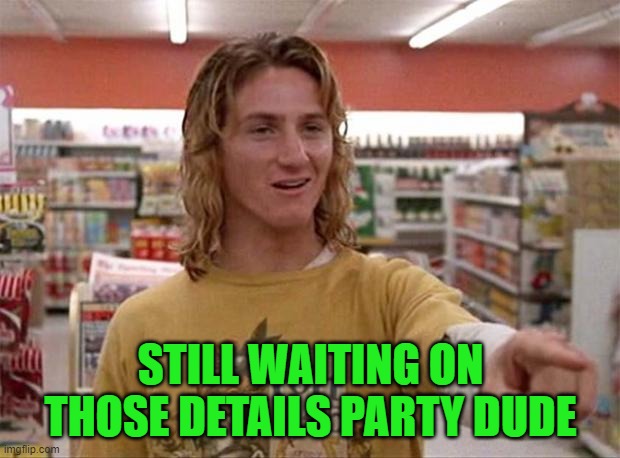 Spicoli | STILL WAITING ON THOSE DETAILS PARTY DUDE | image tagged in spicoli | made w/ Imgflip meme maker