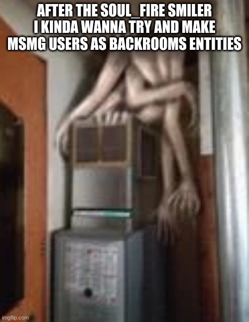 Clump | AFTER THE SOUL_FIRE SMILER
I KINDA WANNA TRY AND MAKE MSMG USERS AS BACKROOMS ENTITIES | image tagged in clump | made w/ Imgflip meme maker