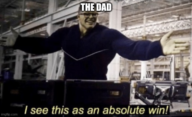 I See This as an Absolute Win! | THE DAD | image tagged in i see this as an absolute win | made w/ Imgflip meme maker