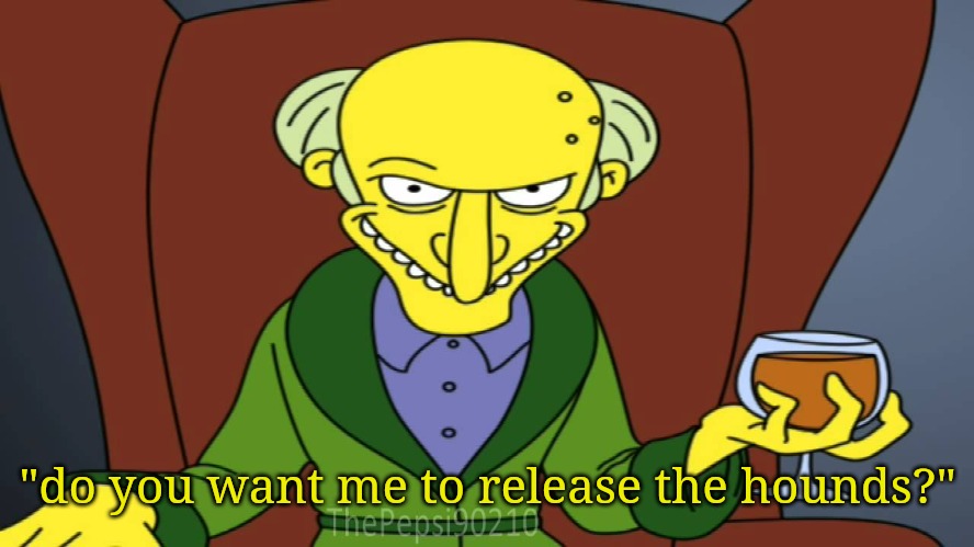 Mr Burns Release The Hounds | "do you want me to release the hounds?" | image tagged in mr burns release the hounds | made w/ Imgflip meme maker