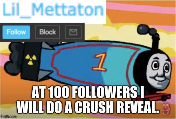 i will. | AT 100 FOLLOWERS I WILL DO A CRUSH REVEAL. | image tagged in my temp | made w/ Imgflip meme maker