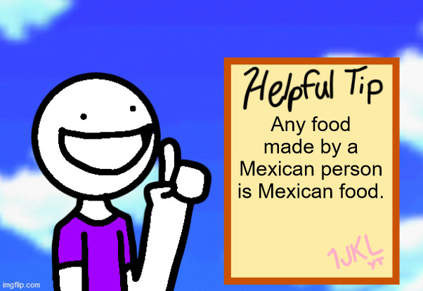 Helpful Tip | Any food made by a Mexican person is Mexican food. | image tagged in helpful tip | made w/ Imgflip meme maker