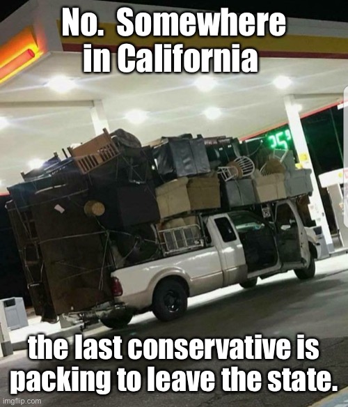 Moving truck | No.  Somewhere in California the last conservative is packing to leave the state. | image tagged in moving truck | made w/ Imgflip meme maker