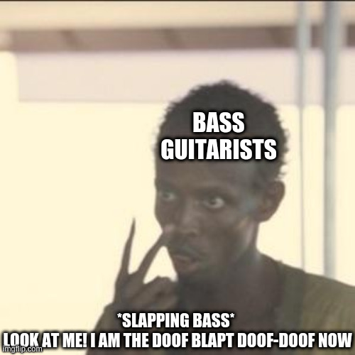 Look At Me | BASS GUITARISTS; *SLAPPING BASS* 
LOOK AT ME! I AM THE DOOF BLAPT DOOF-DOOF NOW | image tagged in memes,look at me,bass guitar,guitar,funny,why | made w/ Imgflip meme maker