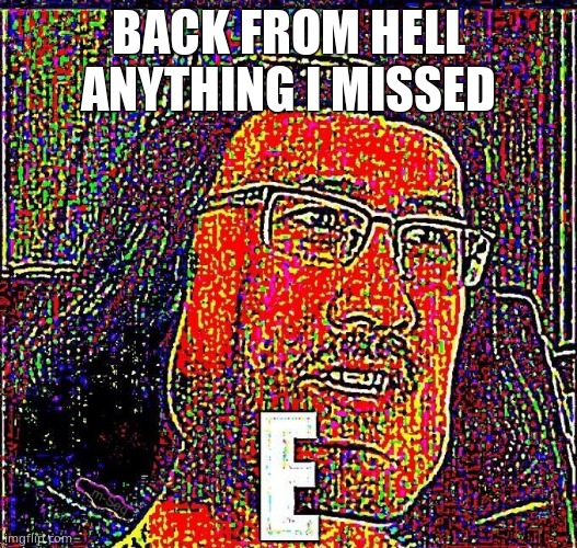 Markiplier E | BACK FROM HELL ANYTHING I MISSED | image tagged in markiplier e | made w/ Imgflip meme maker