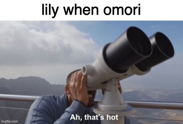 Ah, that's hot | lily when omori | image tagged in ah that's hot | made w/ Imgflip meme maker