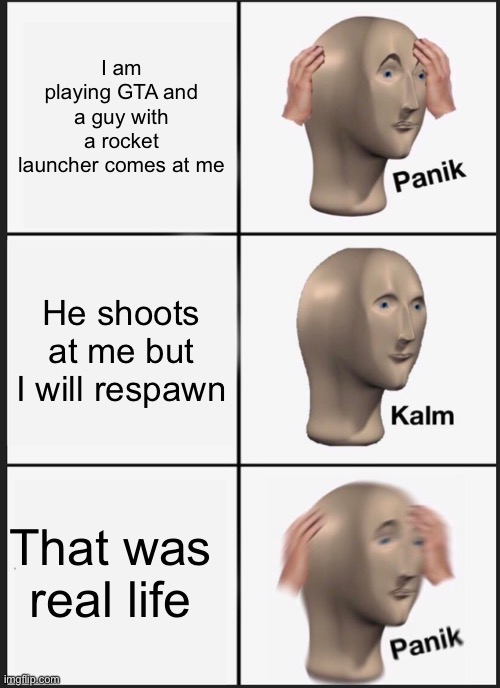 Panik Kalm Panik | I am playing GTA and a guy with a rocket launcher comes at me; He shoots at me but I will respawn; That was real life | image tagged in memes,panik kalm panik | made w/ Imgflip meme maker