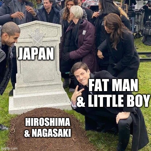 Guy posing in front of grave | JAPAN; FAT MAN & LITTLE BOY; HIROSHIMA & NAGASAKI | image tagged in guy posing in front of grave | made w/ Imgflip meme maker
