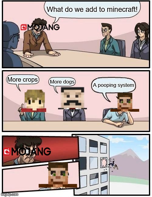 Scar's bad suggestion | What do we add to minecraft! More crops; More dogs; A pooping system | image tagged in memes,boardroom meeting suggestion | made w/ Imgflip meme maker