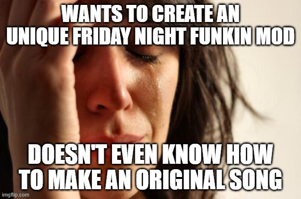 First World Problems Meme | WANTS TO CREATE AN UNIQUE FRIDAY NIGHT FUNKIN MOD; DOESN'T EVEN KNOW HOW TO MAKE AN ORIGINAL SONG | image tagged in memes,first world problems,friday night funkin | made w/ Imgflip meme maker