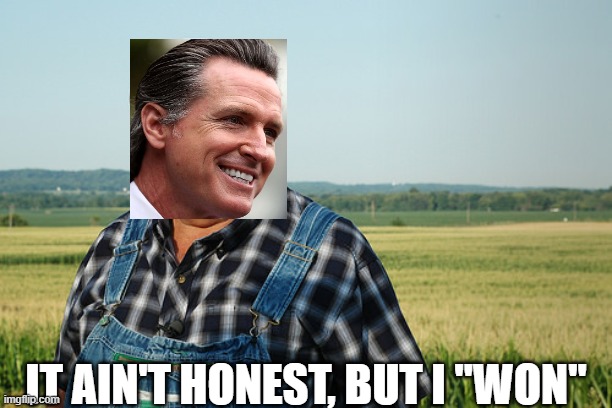 Newsom "Victory" | IT AIN'T HONEST, BUT I "WON" | image tagged in it ain't much but it's honest work,newsom,california,election fraud | made w/ Imgflip meme maker