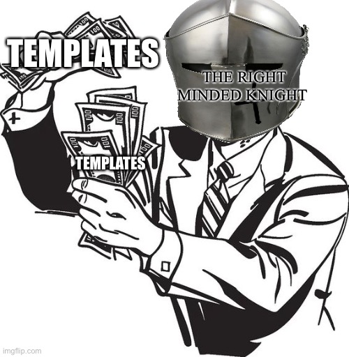 Here we go | THE RIGHT MINDED KNIGHT; TEMPLATES; TEMPLATES | image tagged in shut up and take my money crusader | made w/ Imgflip meme maker