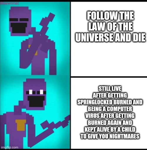 Drake Hotline Bling Meme FNAF EDITION | FOLLOW THE LAW OF THE UNIVERSE AND DIE; STILL LIVE AFTER GETTING SPRINGLOCKED BURNED AND BEING A COMPUTER VIRUS AFTER GETTING BURNED AGAIN AND KEPT ALIVE BY A CHILD TO GIVE YOU NIGHTMARES | image tagged in drake hotline bling meme fnaf edition,purple guy,fnaf | made w/ Imgflip meme maker