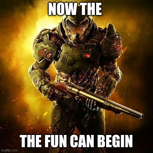 Doom SLAYER | NOW THE THE FUN CAN BEGIN | image tagged in doom slayer | made w/ Imgflip meme maker