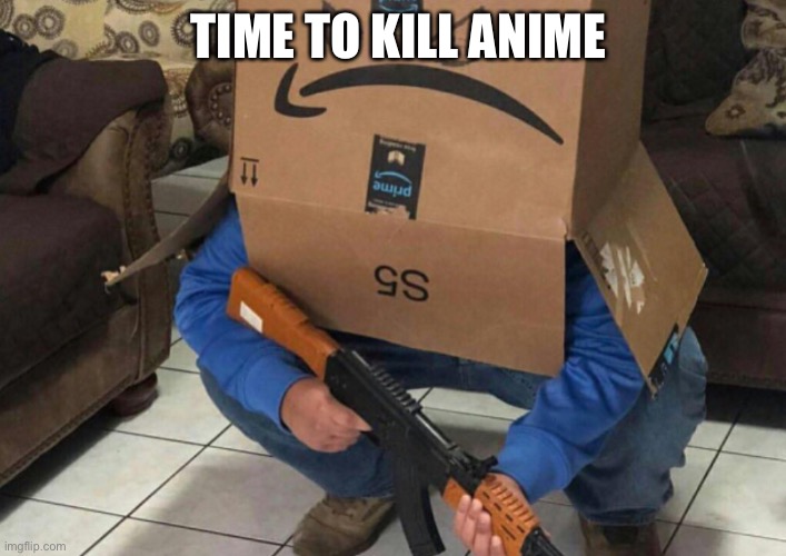 Yeet anime | TIME TO KILL ANIME | image tagged in angry amazon box with an ak-47 | made w/ Imgflip meme maker
