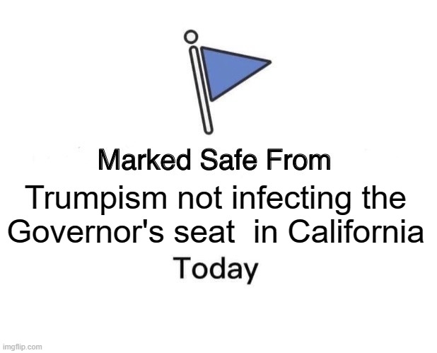 Marked Safe From | Trumpism not infecting the Governor's seat  in California | image tagged in memes,marked safe from | made w/ Imgflip meme maker