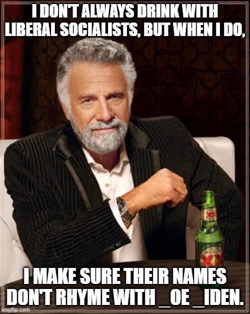 The Most Interesting Man In The World | I DON'T ALWAYS DRINK WITH LIBERAL SOCIALISTS, BUT WHEN I DO, I MAKE SURE THEIR NAMES DON'T RHYME WITH _OE _IDEN. | image tagged in memes,the most interesting man in the world | made w/ Imgflip meme maker