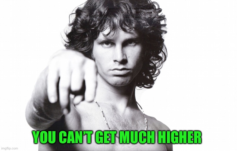 This is the end Jim Morrison | YOU CAN’T GET MUCH HIGHER | image tagged in this is the end jim morrison | made w/ Imgflip meme maker