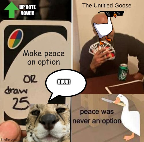 Untitled Goose Plays uno |  The Untitled Goose; UP VOTE NOW!!! Make peace an option; BRUH! | image tagged in memes,uno draw 25 cards | made w/ Imgflip meme maker