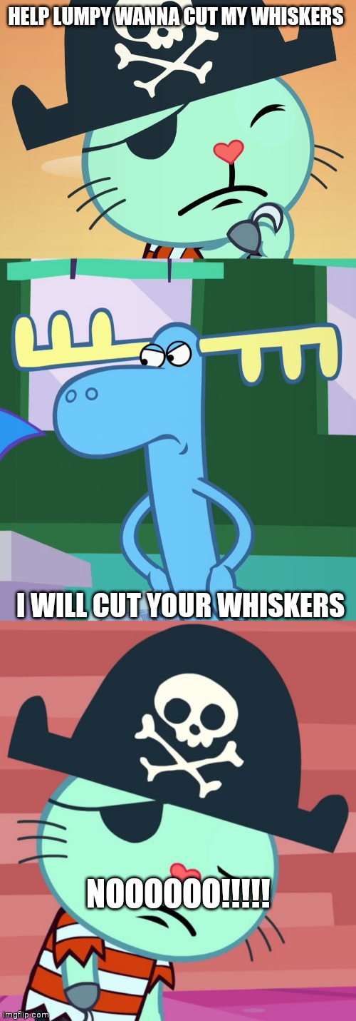 He will cut my whiskers! | HELP LUMPY WANNA CUT MY WHISKERS; I WILL CUT YOUR WHISKERS; NOOOOOO!!!!! | image tagged in scared russell htf,angry lumpy htf,sad russell htf | made w/ Imgflip meme maker