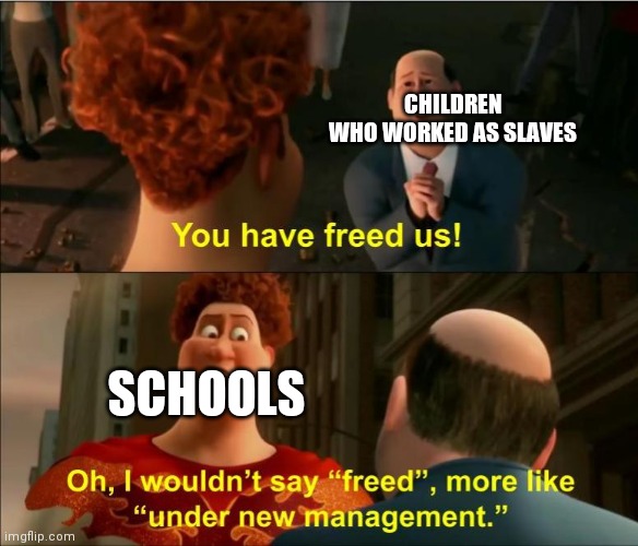 Under New Management |  CHILDREN WHO WORKED AS SLAVES; SCHOOLS | image tagged in under new management | made w/ Imgflip meme maker