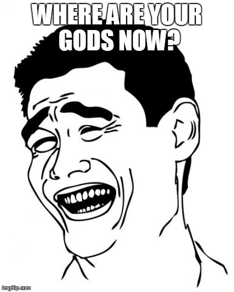 Yao Ming Meme | WHERE ARE YOUR GODS NOW? | image tagged in memes,yao ming | made w/ Imgflip meme maker