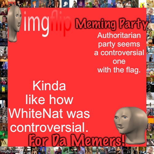 It just seems controversial. | Authoritarian party seems a controversial one with the flag. Kinda like how WhiteNat was controversial. | image tagged in imgflip meming party announcement | made w/ Imgflip meme maker