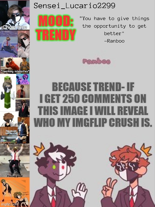 I know- I have a gf- but I can still have a crush and a girl friend- Im just not allowed to date my crush. | MOOD:
TRENDY; BECAUSE TREND- IF I GET 250 COMMENTS ON THIS IMAGE I WILL REVEAL WHO MY IMGFLIP CRUSH IS. | image tagged in ranboo temp thanks nro | made w/ Imgflip meme maker
