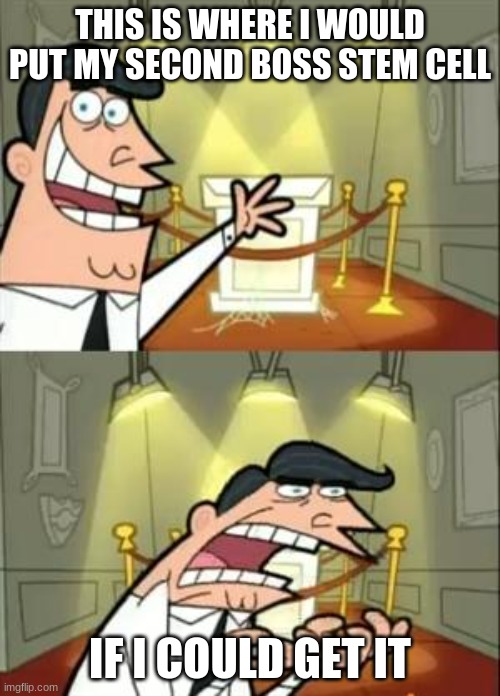 This Is Where I'd Put My Trophy If I Had One | THIS IS WHERE I WOULD PUT MY SECOND BOSS STEM CELL; IF I COULD GET IT | image tagged in memes,this is where i'd put my trophy if i had one | made w/ Imgflip meme maker