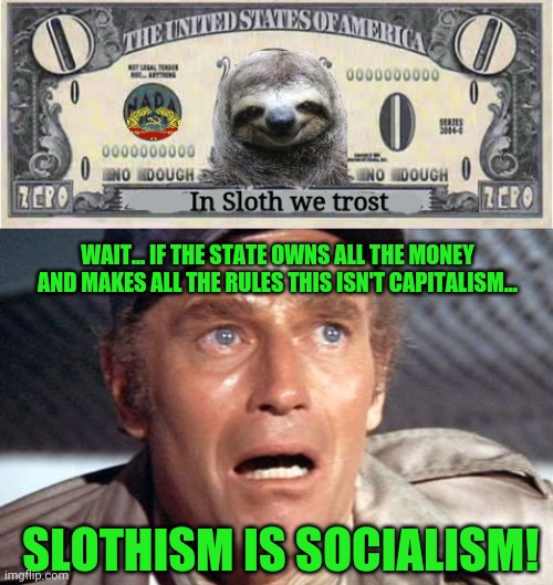 Best new money design for Slothism. You're welcome! | WAIT... IF THE STATE OWNS ALL THE MONEY AND MAKES ALL THE RULES THIS ISN'T CAPITALISM... SLOTHISM IS SOCIALISM! | image tagged in soylent green,slothism is socialism,best,new,money | made w/ Imgflip meme maker
