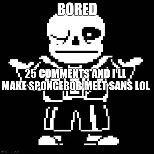 sans undertale | BORED; 25 COMMENTS AND I'LL MAKE SPONGEBOB MEET SANS LOL | image tagged in sans undertale | made w/ Imgflip meme maker