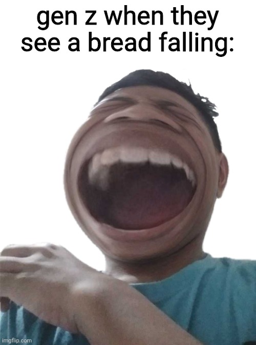 Ha | gen z when they see a bread falling: | image tagged in ha | made w/ Imgflip meme maker