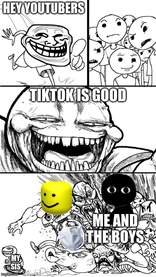 Hey Internet Meme | HEY YOUTUBERS; TIKTOK IS GOOD; ME AND THE BOYS; MY SIS | image tagged in memes,hey internet | made w/ Imgflip meme maker