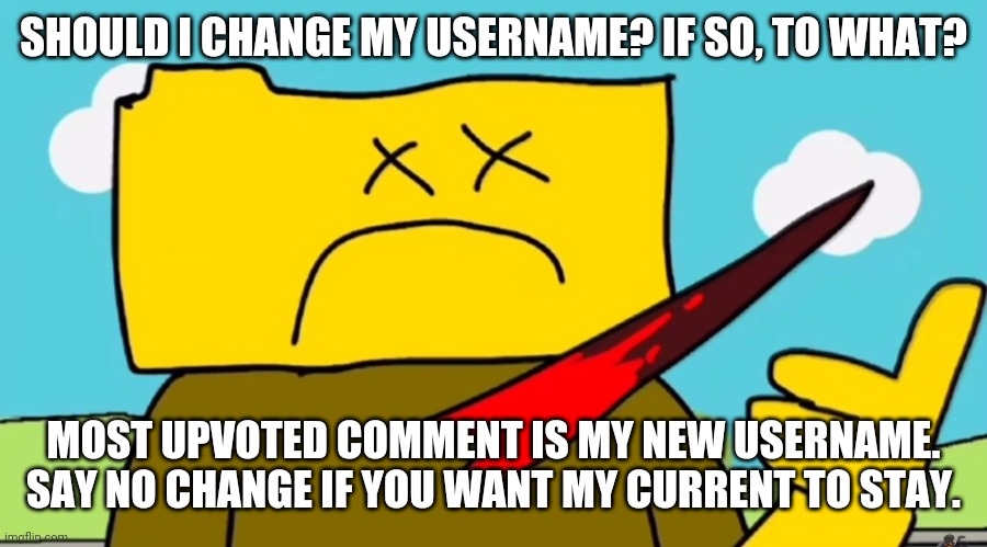 Sus | SHOULD I CHANGE MY USERNAME? IF SO, TO WHAT? MOST UPVOTED COMMENT IS MY NEW USERNAME. SAY NO CHANGE IF YOU WANT MY CURRENT TO STAY. | image tagged in ron dies in a cool way for censored | made w/ Imgflip meme maker