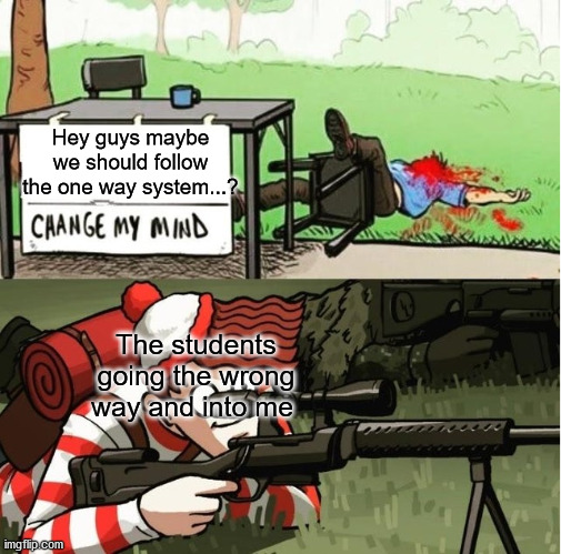 JUST FOLLOW THE ONE WAY SYSTEM 7th GRADERS! | Hey guys maybe we should follow the one way system...? The students going the wrong way and into me | image tagged in waldo shoots the change my mind guy | made w/ Imgflip meme maker
