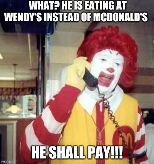 Ronald McDonald's when you don't eat at MacDonald's. | WHAT? HE IS EATING AT WENDY'S INSTEAD OF MCDONALD'S; HE SHALL PAY!!! | image tagged in ronald mcdonalds call | made w/ Imgflip meme maker