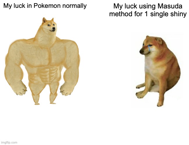 Buff Doge vs. Cheems Meme | My luck in Pokemon normally; My luck using Masuda method for 1 single shiny | image tagged in memes,buff doge vs cheems | made w/ Imgflip meme maker