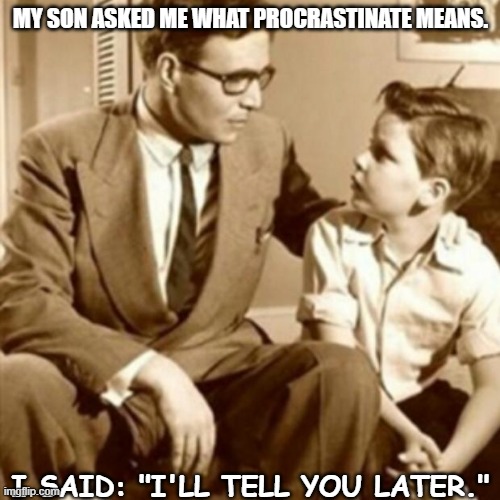 Daily Bad Dad Joke Sept 15 2021 | MY SON ASKED ME WHAT PROCRASTINATE MEANS. I SAID: "I'LL TELL YOU LATER." | image tagged in father and son | made w/ Imgflip meme maker