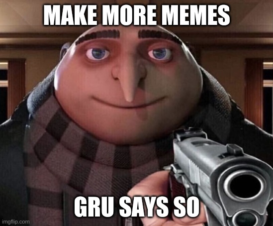 Gru Gun | MAKE MORE MEMES GRU SAYS SO | image tagged in gru gun | made w/ Imgflip meme maker