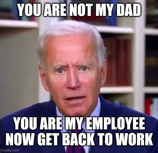 Get back to work | YOU ARE NOT MY DAD; YOU ARE MY EMPLOYEE
NOW GET BACK TO WORK | image tagged in slow joe biden dementia face | made w/ Imgflip meme maker