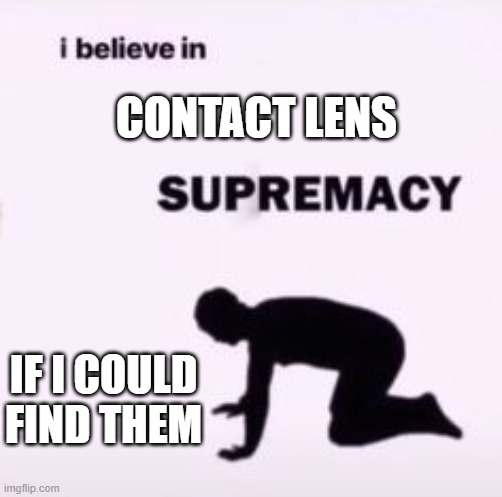 short sighted | CONTACT LENS; IF I COULD FIND THEM | image tagged in i believe in supremacy | made w/ Imgflip meme maker