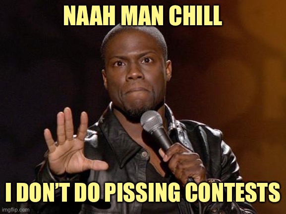 kevin hart | NAAH MAN CHILL I DON’T DO PISSING CONTESTS | image tagged in kevin hart | made w/ Imgflip meme maker
