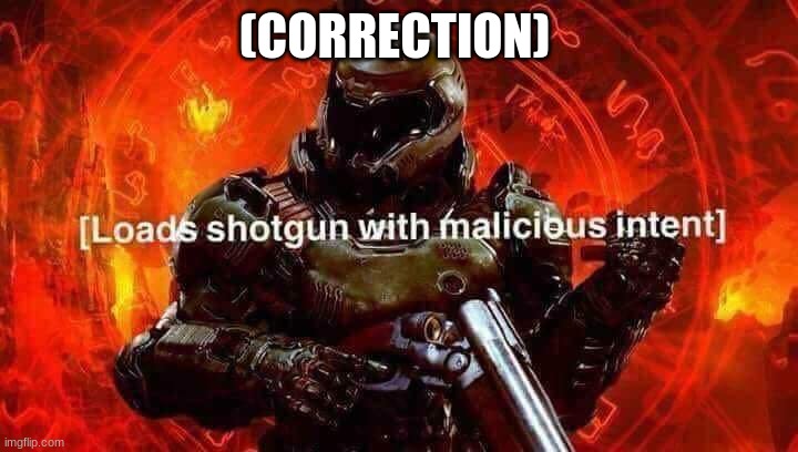 Loads shotgun with malicious intent | (CORRECTION) | image tagged in loads shotgun with malicious intent | made w/ Imgflip meme maker