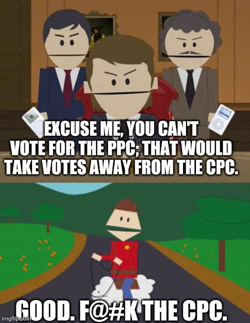 Split the vote | EXCUSE ME, YOU CAN'T VOTE FOR THE PPC; THAT WOULD TAKE VOTES AWAY FROM THE CPC. GOOD. F@#K THE CPC. | image tagged in southpark canada,canadian politics | made w/ Imgflip meme maker